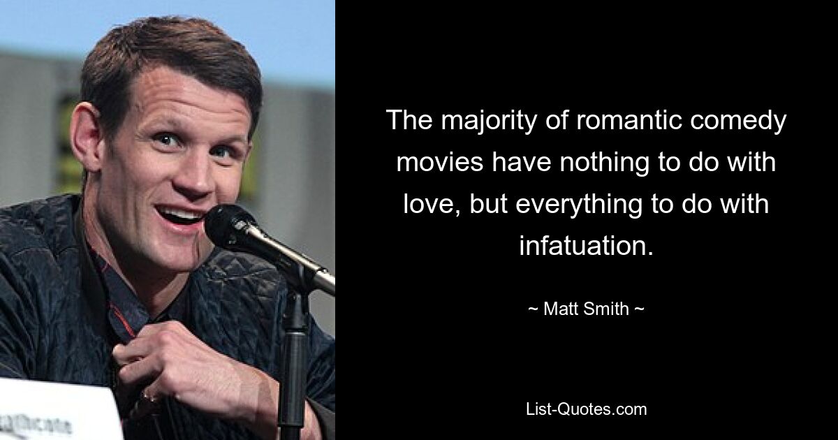 The majority of romantic comedy movies have nothing to do with love, but everything to do with infatuation. — © Matt Smith