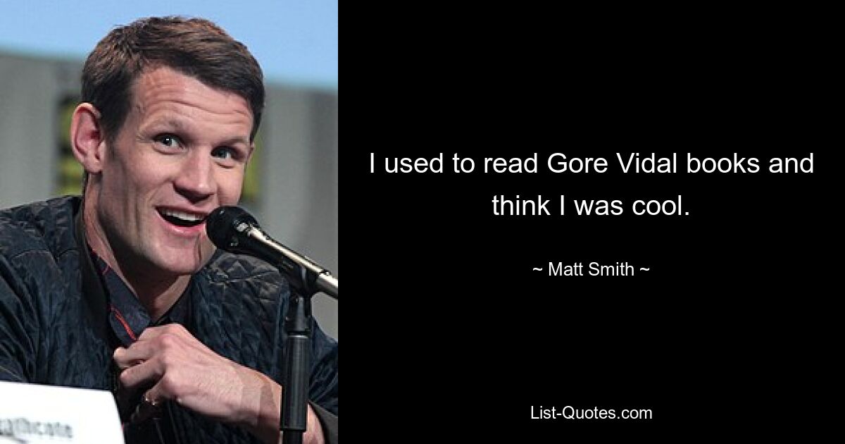 I used to read Gore Vidal books and think I was cool. — © Matt Smith