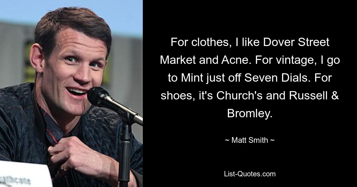 For clothes, I like Dover Street Market and Acne. For vintage, I go to Mint just off Seven Dials. For shoes, it's Church's and Russell & Bromley. — © Matt Smith