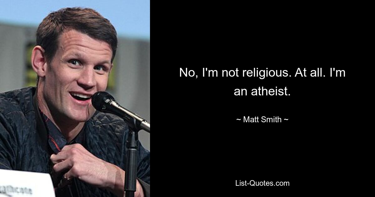 No, I'm not religious. At all. I'm an atheist. — © Matt Smith