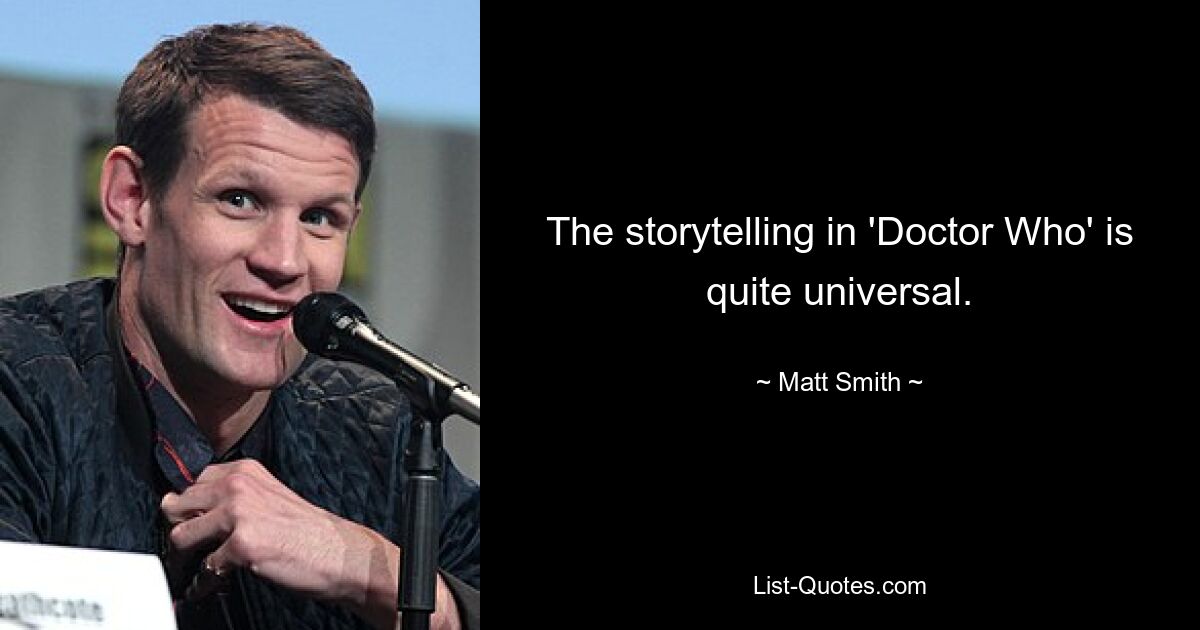 The storytelling in 'Doctor Who' is quite universal. — © Matt Smith