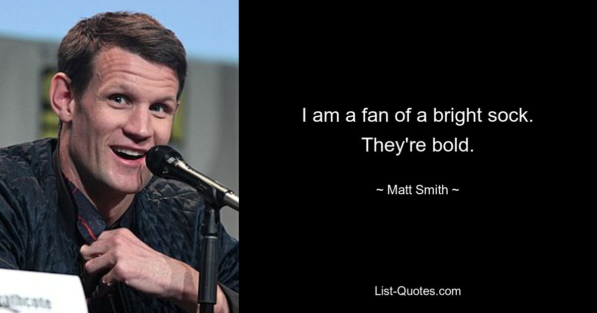 I am a fan of a bright sock. They're bold. — © Matt Smith