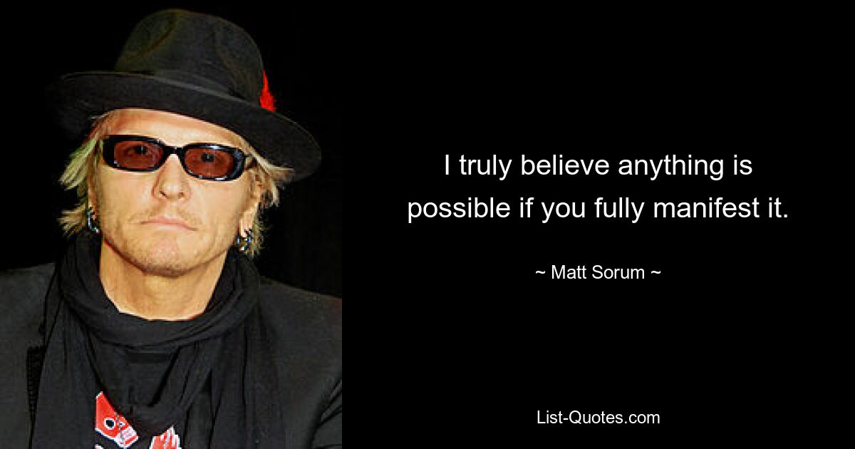 I truly believe anything is possible if you fully manifest it. — © Matt Sorum