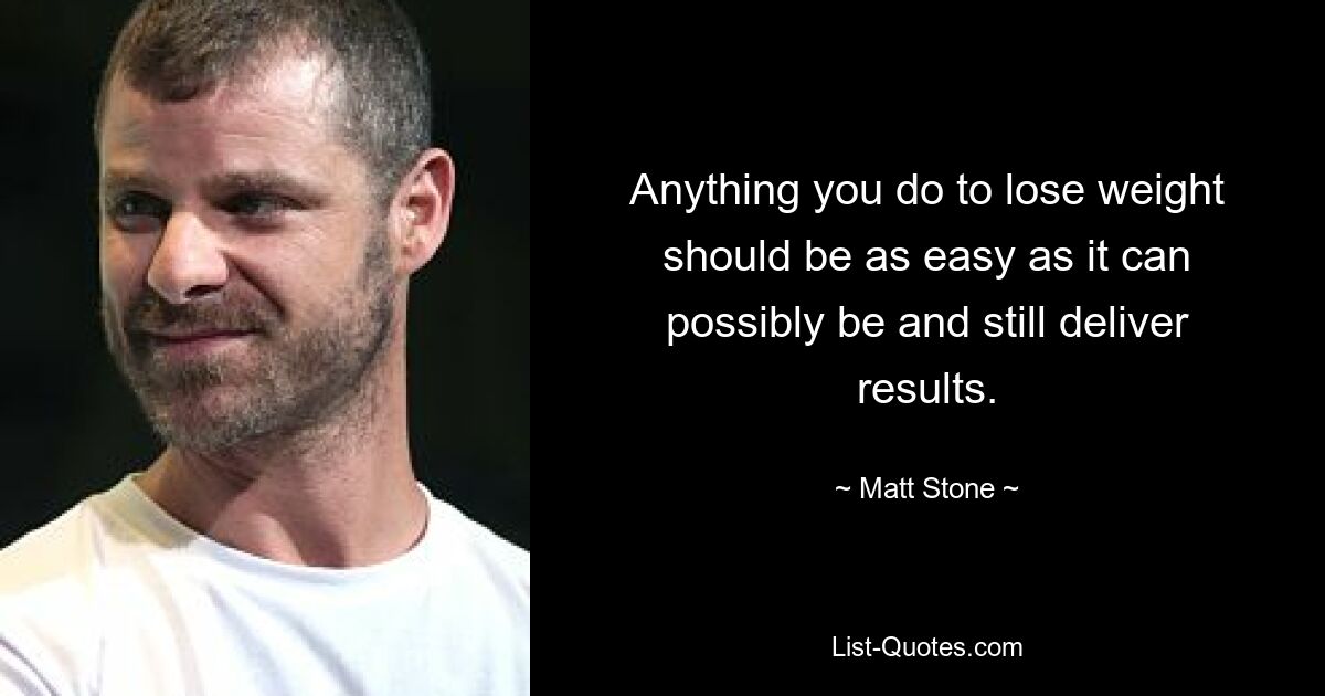 Anything you do to lose weight should be as easy as it can possibly be and still deliver results. — © Matt Stone