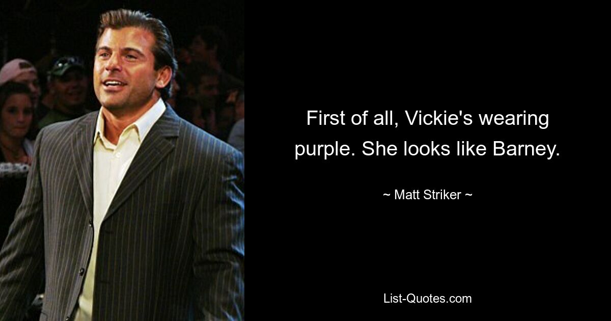 First of all, Vickie's wearing purple. She looks like Barney. — © Matt Striker