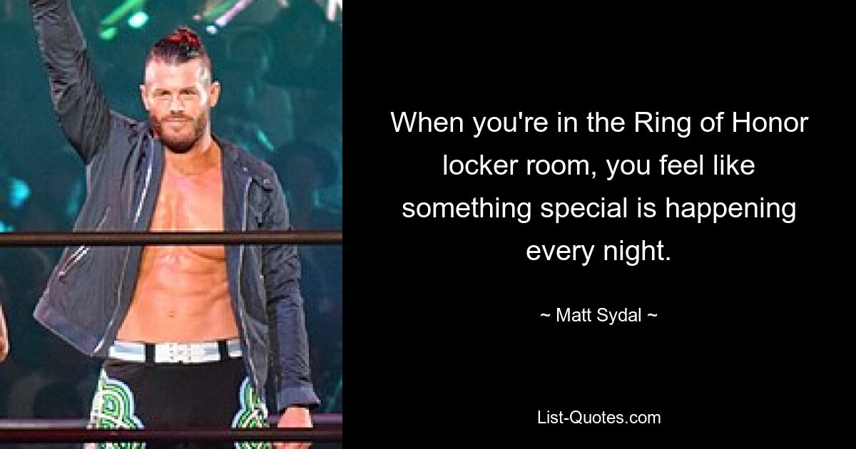 When you're in the Ring of Honor locker room, you feel like something special is happening every night. — © Matt Sydal