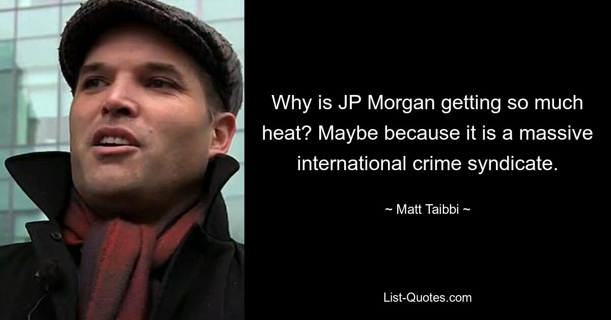 Why is JP Morgan getting so much heat? Maybe because it is a massive international crime syndicate. — © Matt Taibbi