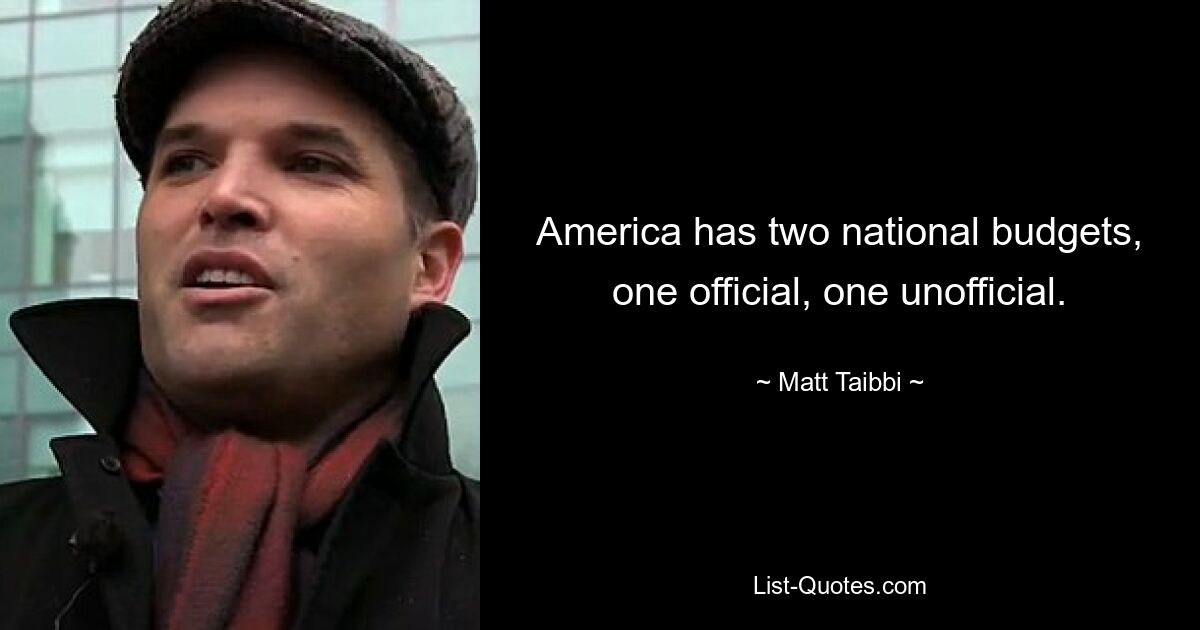 America has two national budgets, one official, one unofficial. — © Matt Taibbi