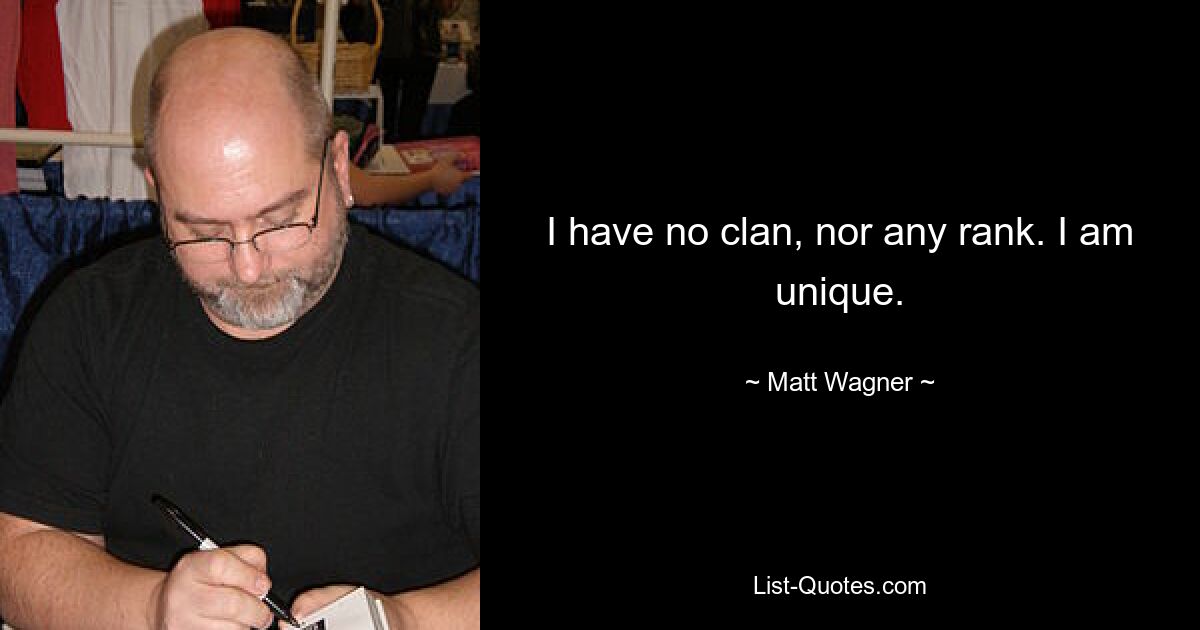 I have no clan, nor any rank. I am unique. — © Matt Wagner