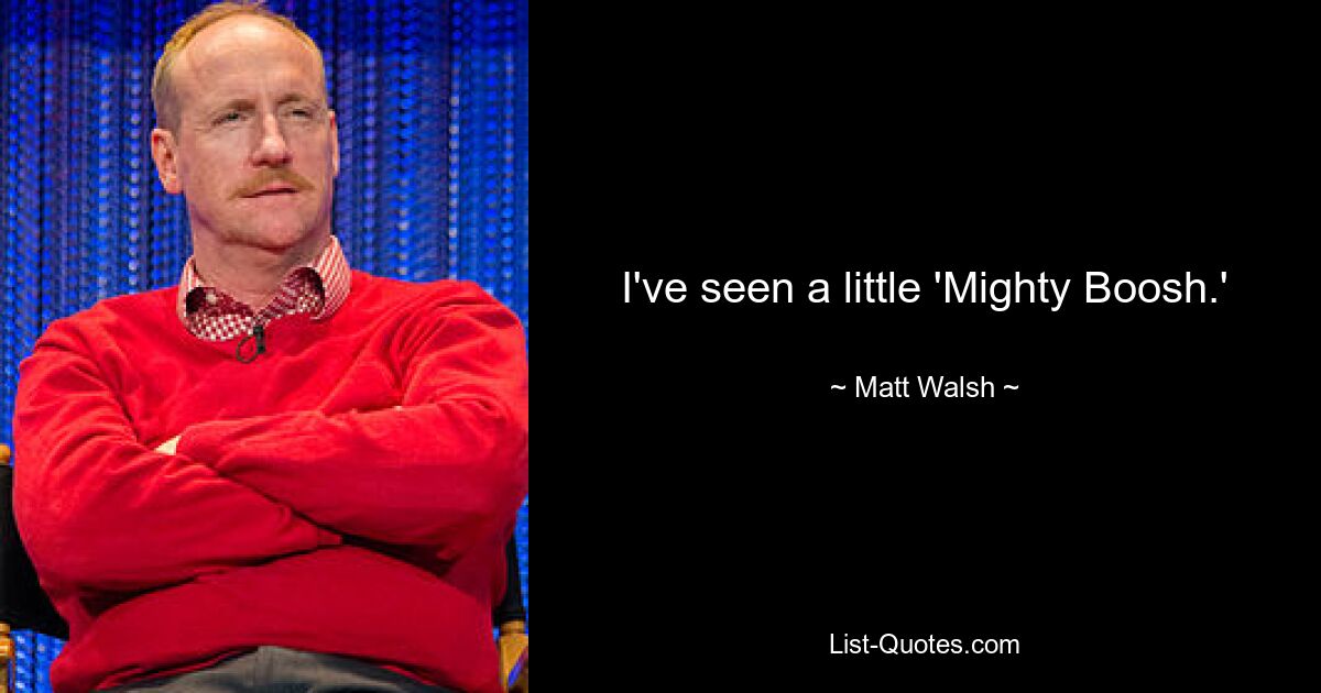 I've seen a little 'Mighty Boosh.' — © Matt Walsh