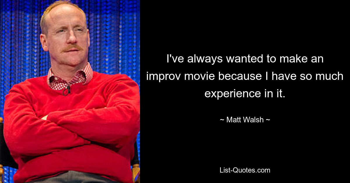 I've always wanted to make an improv movie because I have so much experience in it. — © Matt Walsh