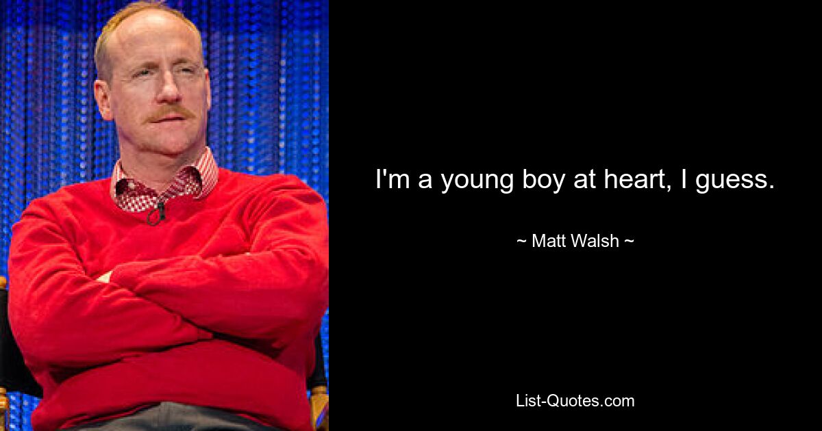 I'm a young boy at heart, I guess. — © Matt Walsh