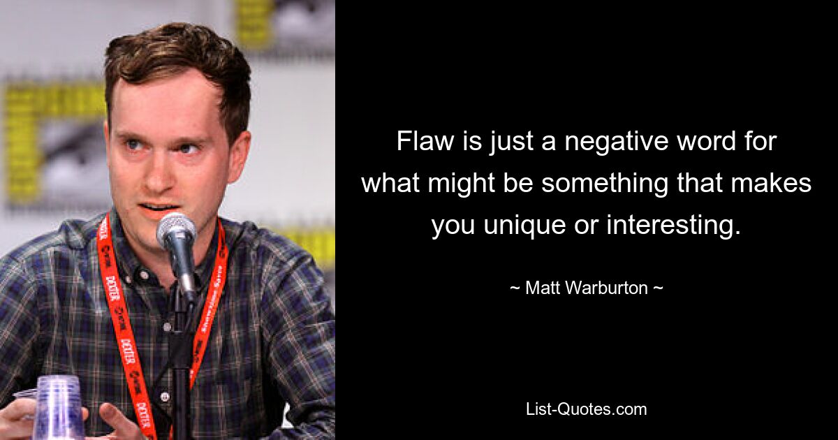 Flaw is just a negative word for what might be something that makes you unique or interesting. — © Matt Warburton