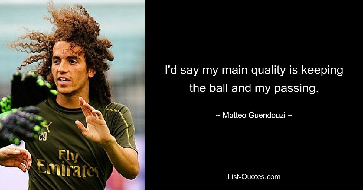 I'd say my main quality is keeping the ball and my passing. — © Matteo Guendouzi