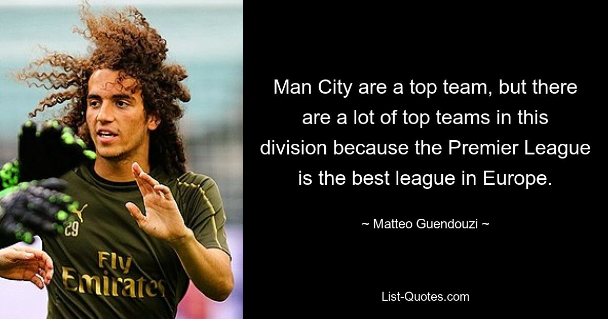 Man City are a top team, but there are a lot of top teams in this division because the Premier League is the best league in Europe. — © Matteo Guendouzi