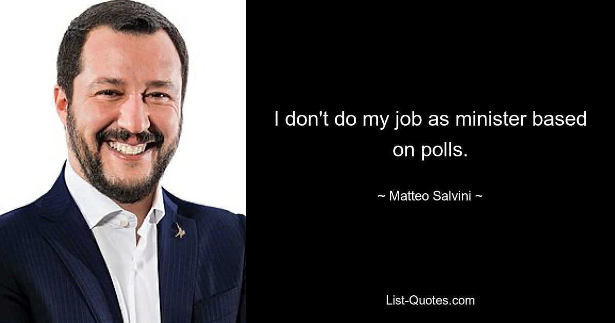 I don't do my job as minister based on polls. — © Matteo Salvini