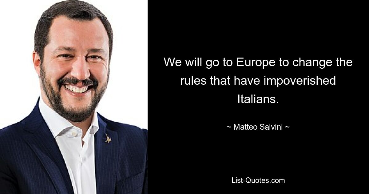 We will go to Europe to change the rules that have impoverished Italians. — © Matteo Salvini