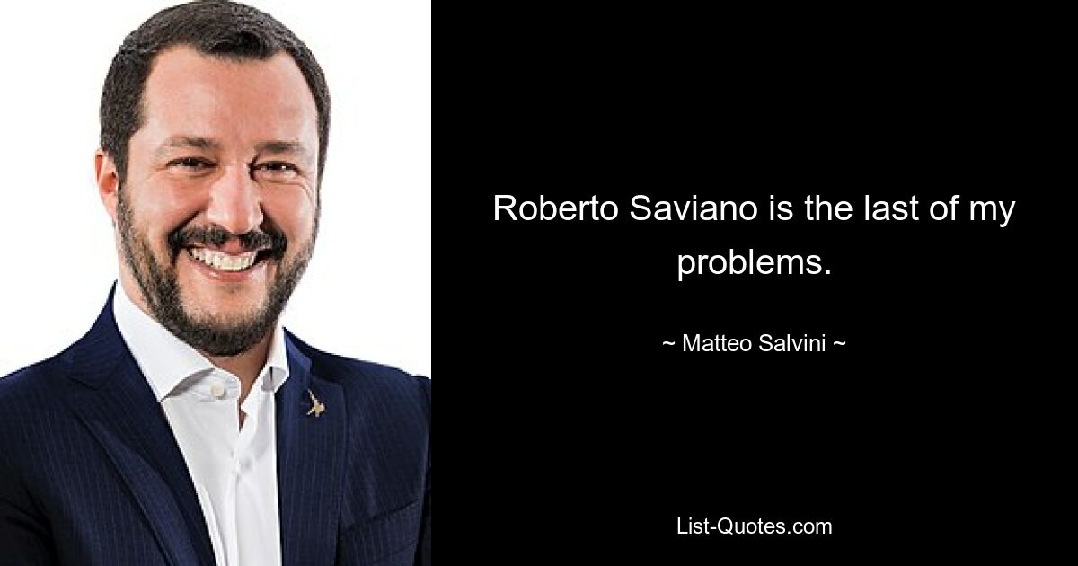 Roberto Saviano is the last of my problems. — © Matteo Salvini