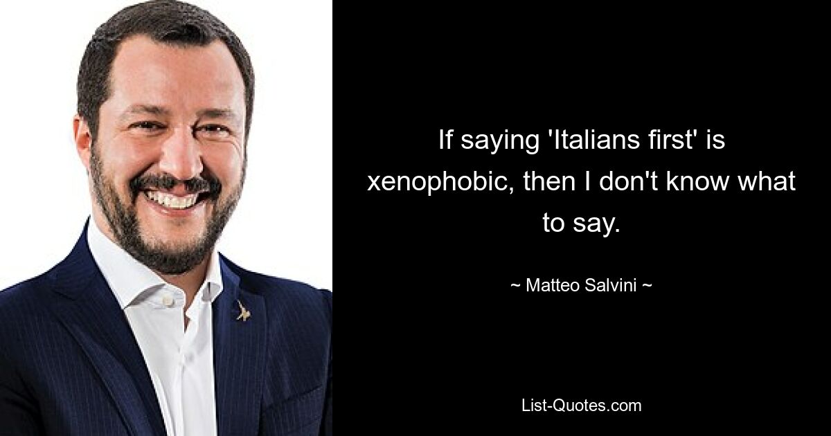 If saying 'Italians first' is xenophobic, then I don't know what to say. — © Matteo Salvini