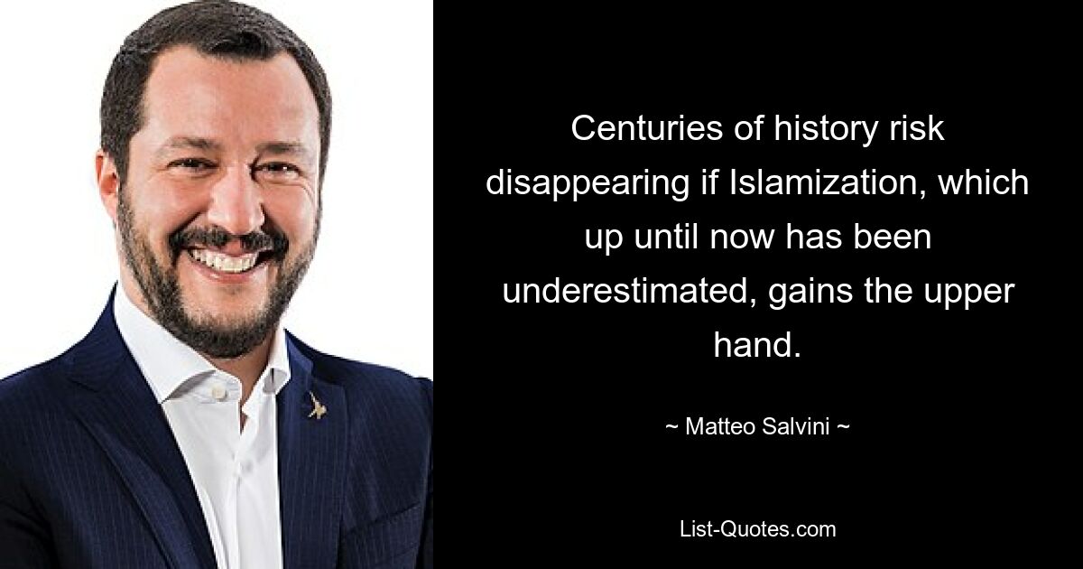 Centuries of history risk disappearing if Islamization, which up until now has been underestimated, gains the upper hand. — © Matteo Salvini