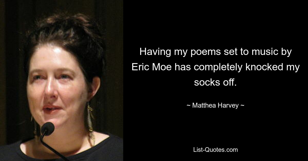 Having my poems set to music by Eric Moe has completely knocked my socks off. — © Matthea Harvey