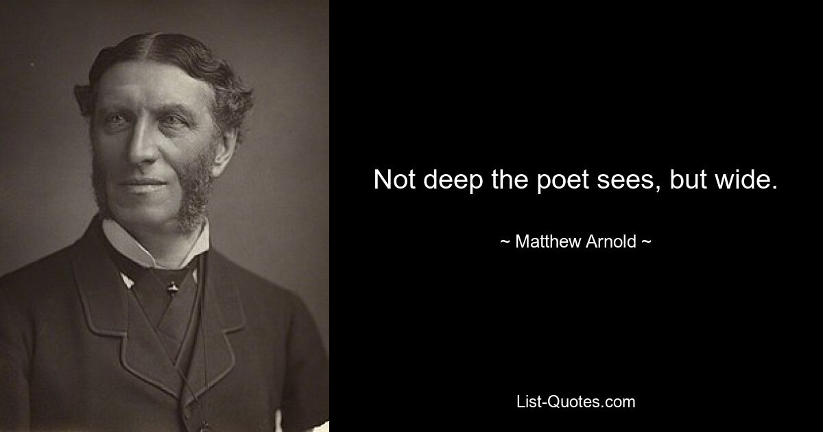 Not deep the poet sees, but wide. — © Matthew Arnold