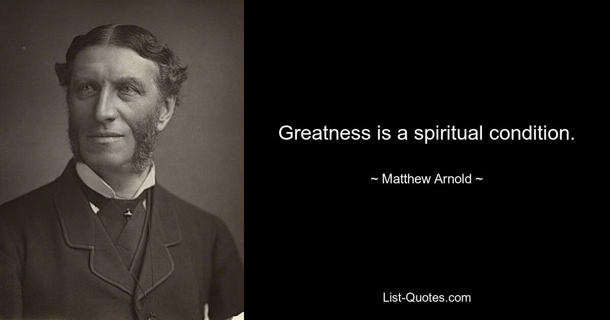 Greatness is a spiritual condition. — © Matthew Arnold