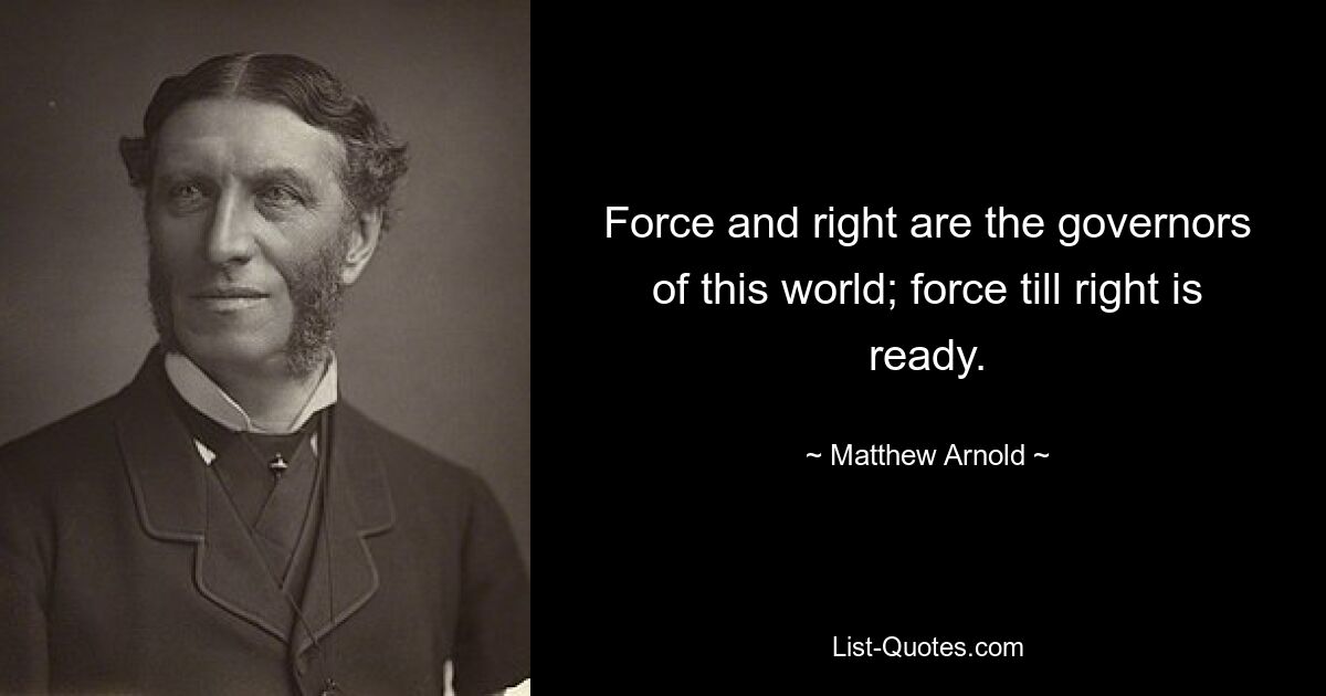 Force and right are the governors of this world; force till right is ready. — © Matthew Arnold