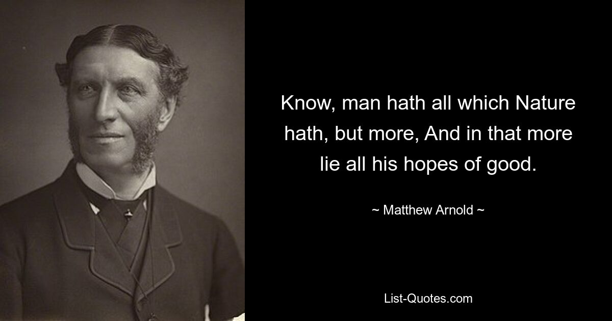 Знай, у человека есть все, что есть у Природы, но даже больше, И в этом большем заключаются все его надежды на добро. — © Мэтью Арнольд