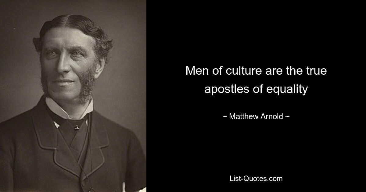 Men of culture are the true apostles of equality — © Matthew Arnold