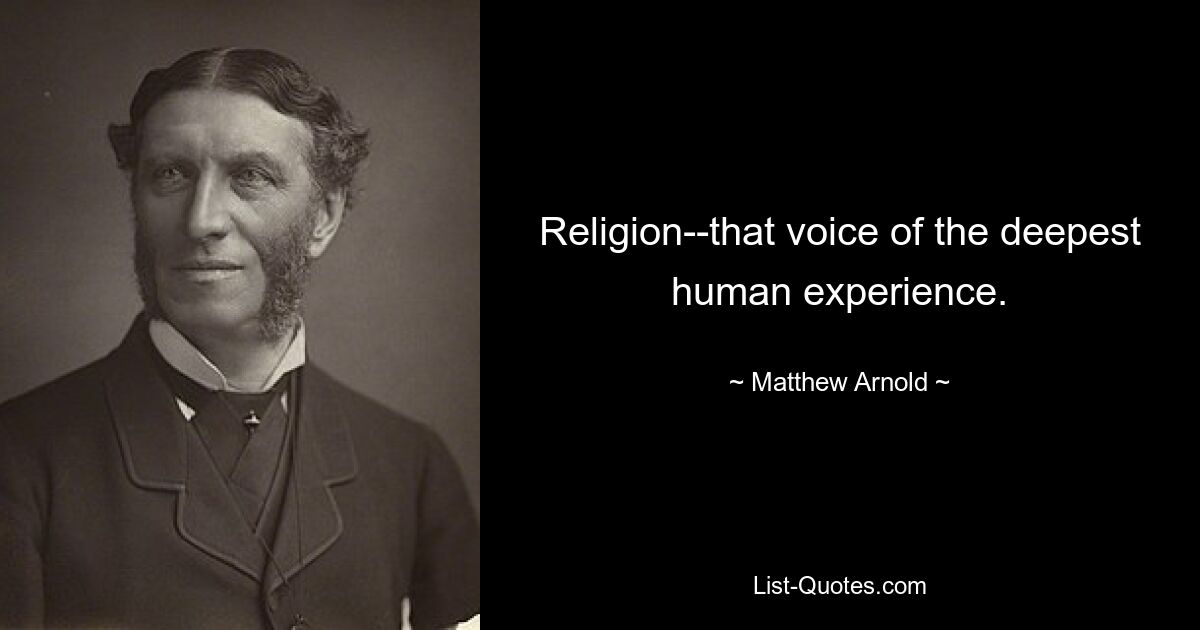 Religion--that voice of the deepest human experience. — © Matthew Arnold