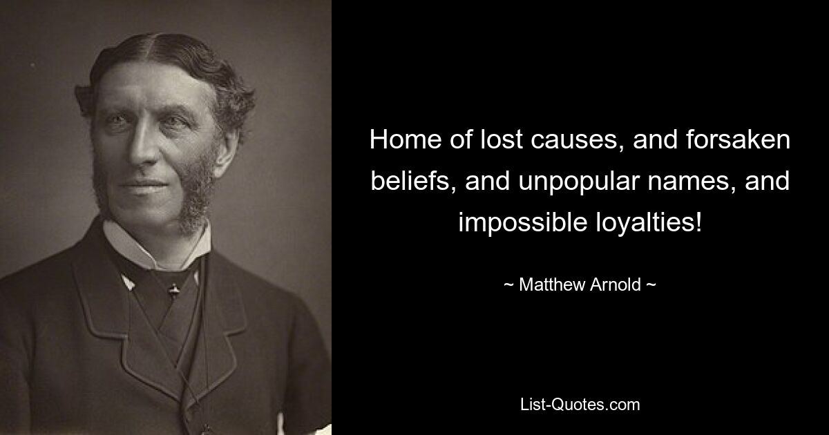 Home of lost causes, and forsaken beliefs, and unpopular names, and impossible loyalties! — © Matthew Arnold