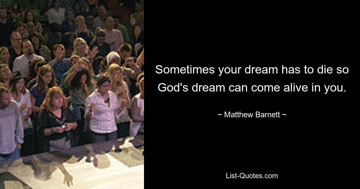 Sometimes your dream has to die so God's dream can come alive in you. — © Matthew Barnett