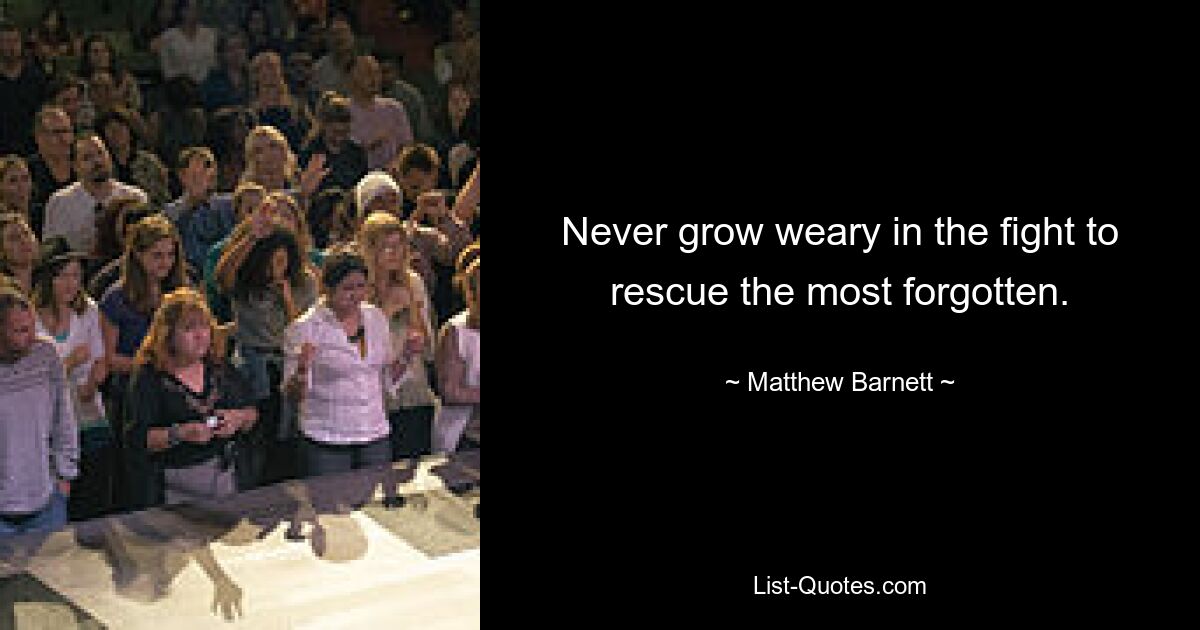 Never grow weary in the fight to rescue the most forgotten. — © Matthew Barnett