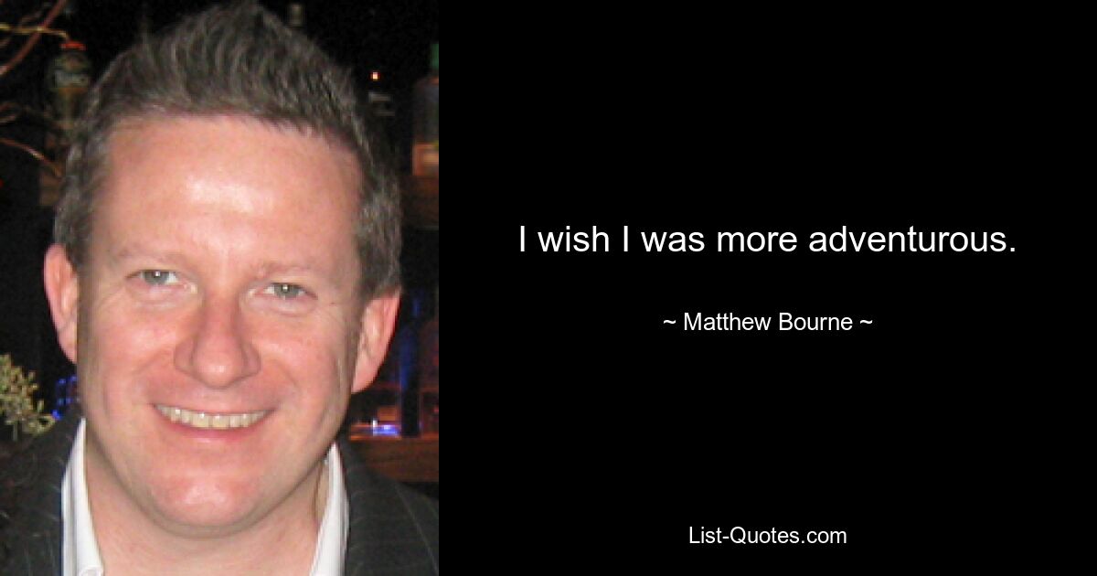 I wish I was more adventurous. — © Matthew Bourne