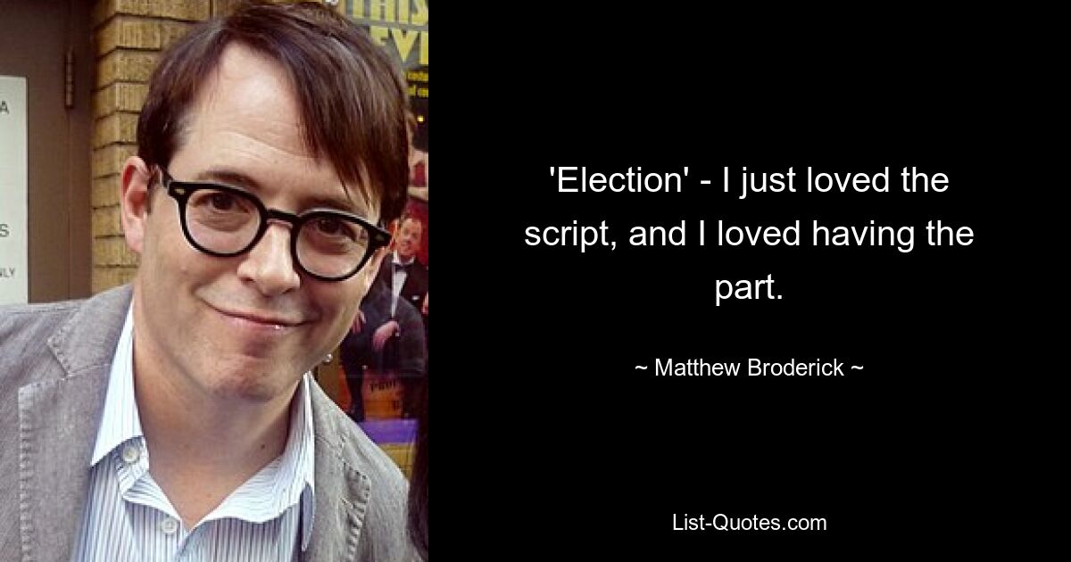 'Election' - I just loved the script, and I loved having the part. — © Matthew Broderick