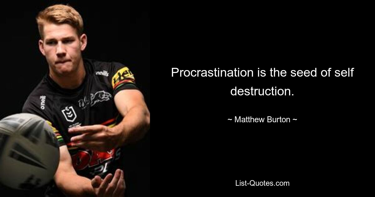 Procrastination is the seed of self destruction. — © Matthew Burton