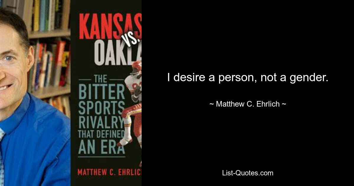 I desire a person, not a gender. — © Matthew C. Ehrlich