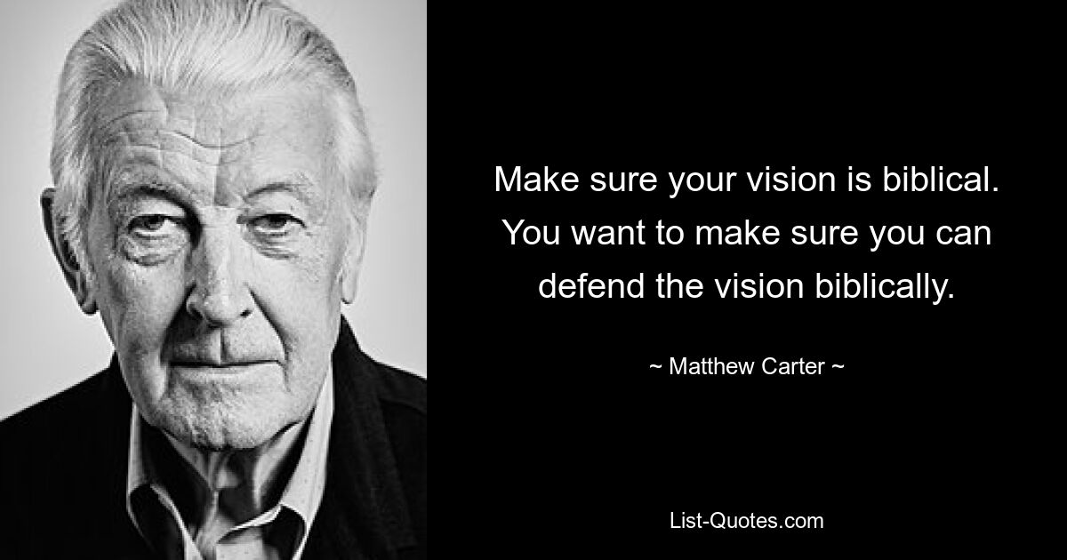 Make sure your vision is biblical. You want to make sure you can defend the vision biblically. — © Matthew Carter