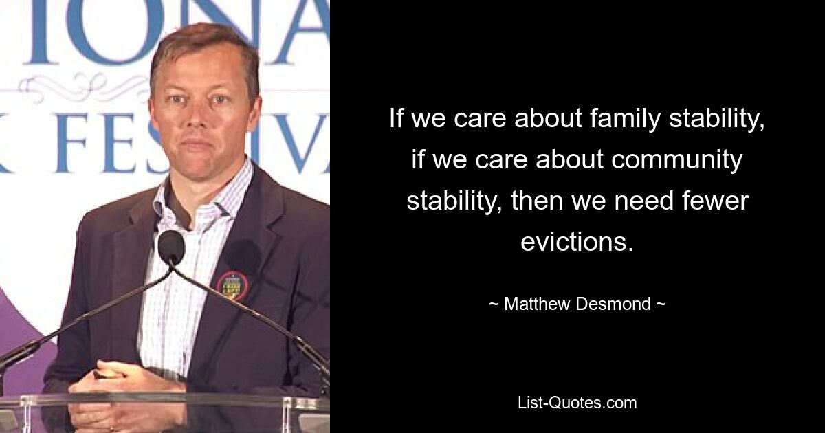 If we care about family stability, if we care about community stability, then we need fewer evictions. — © Matthew Desmond