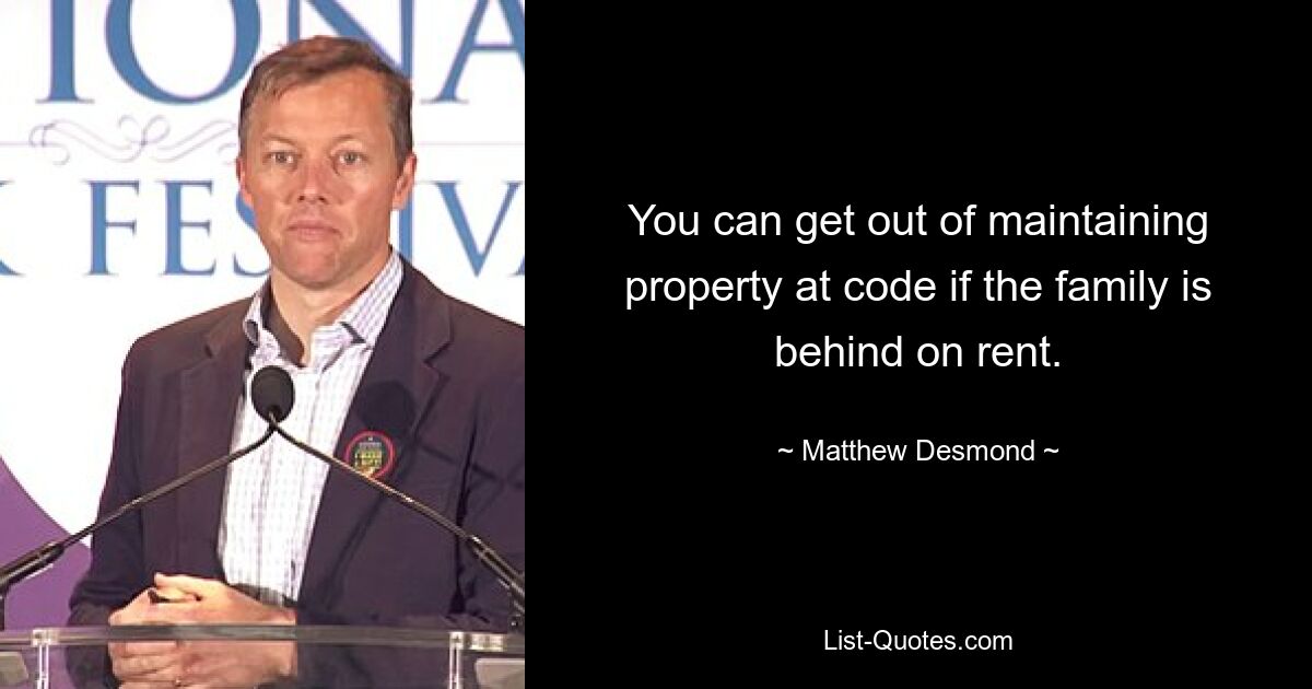 You can get out of maintaining property at code if the family is behind on rent. — © Matthew Desmond