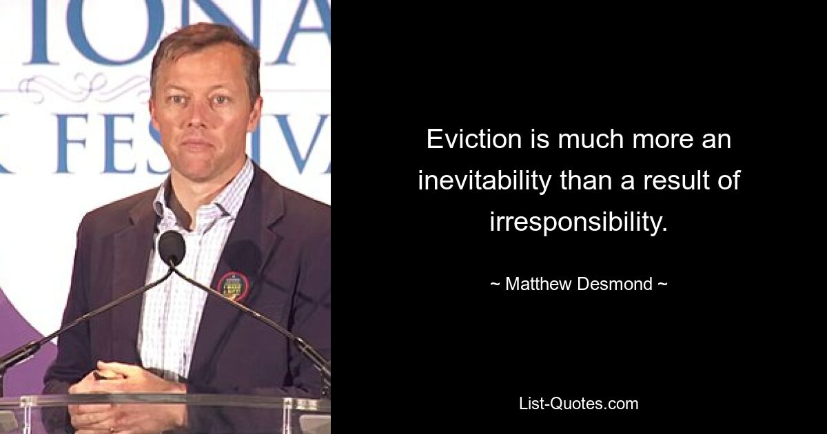 Eviction is much more an inevitability than a result of irresponsibility. — © Matthew Desmond