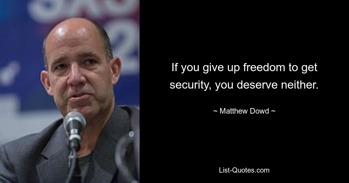 If you give up freedom to get security, you deserve neither. — © Matthew Dowd