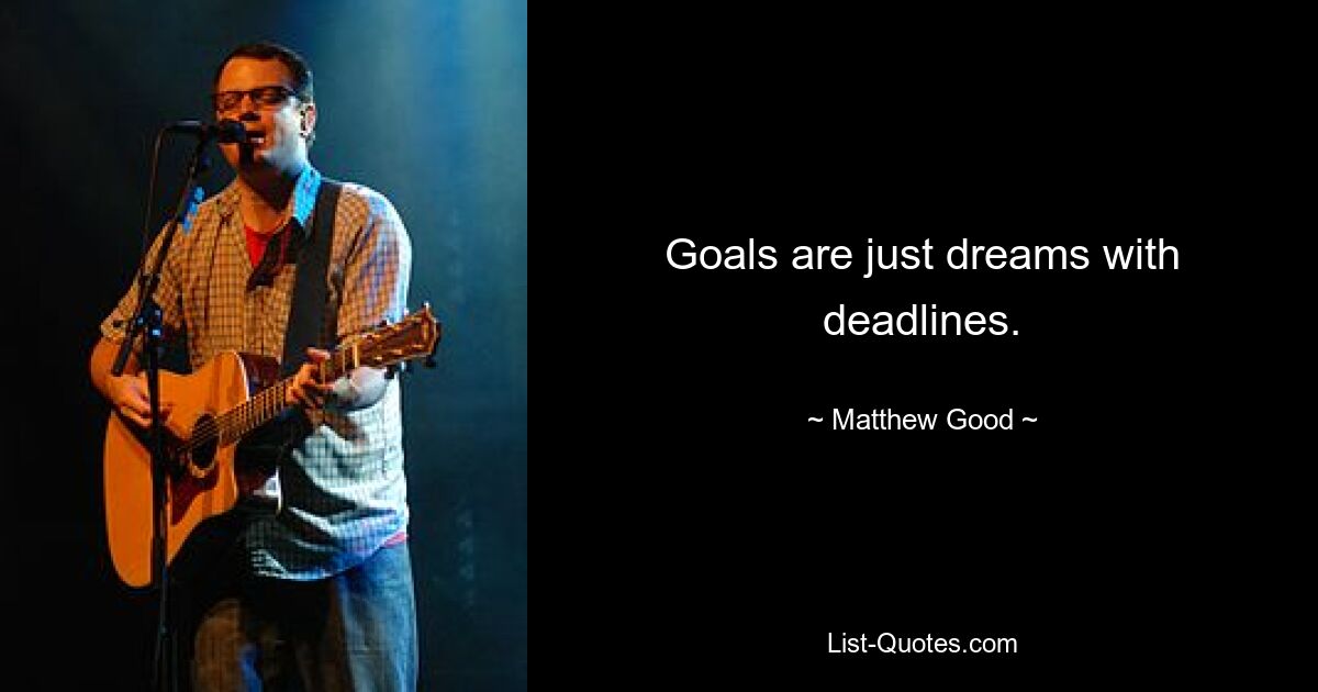 Goals are just dreams with deadlines. — © Matthew Good