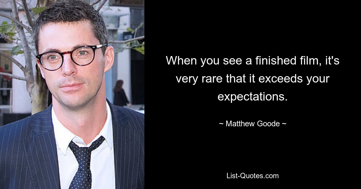 When you see a finished film, it's very rare that it exceeds your expectations. — © Matthew Goode