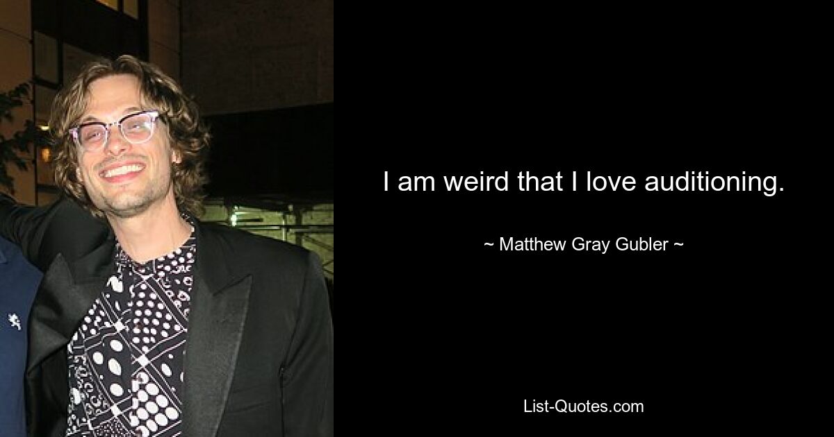 I am weird that I love auditioning. — © Matthew Gray Gubler