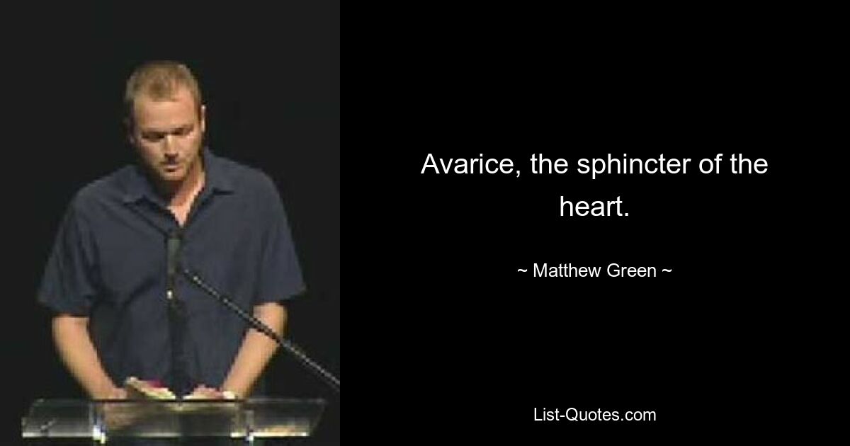 Avarice, the sphincter of the heart. — © Matthew Green