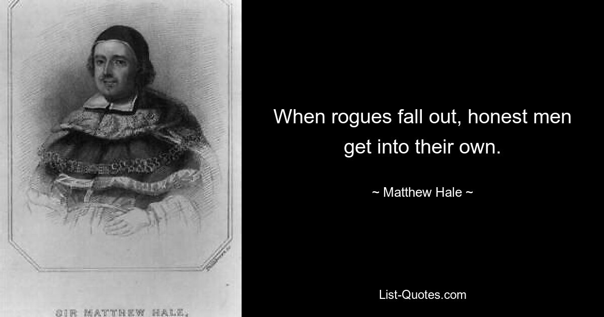 When rogues fall out, honest men get into their own. — © Matthew Hale