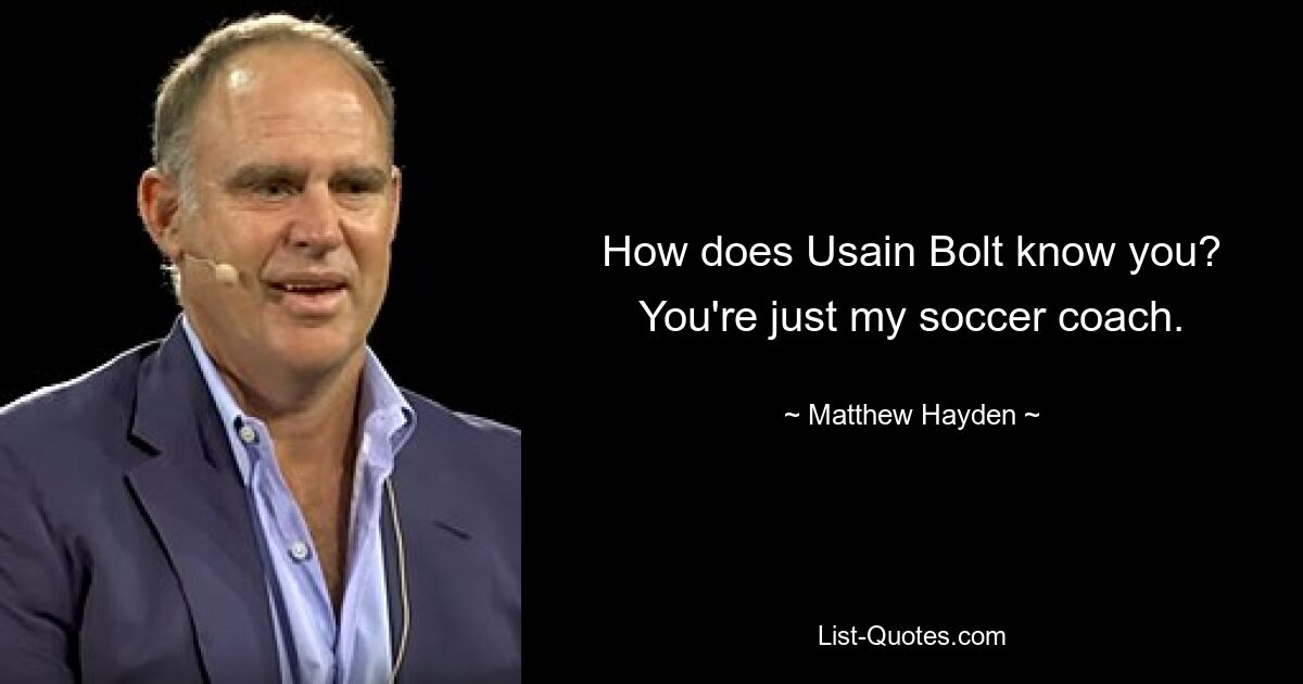 How does Usain Bolt know you? You're just my soccer coach. — © Matthew Hayden