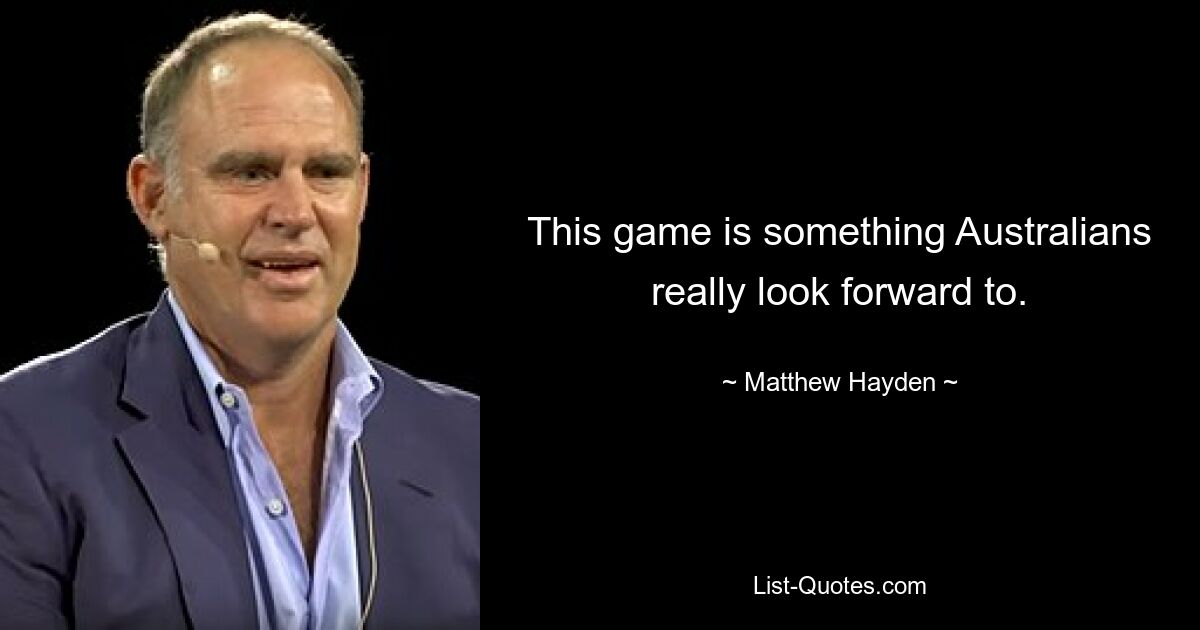 This game is something Australians really look forward to. — © Matthew Hayden